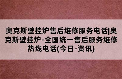 奥克斯壁挂炉售后维修服务电话|奥克斯壁挂炉-全国统一售后服务维修热线电话(今日-资讯)